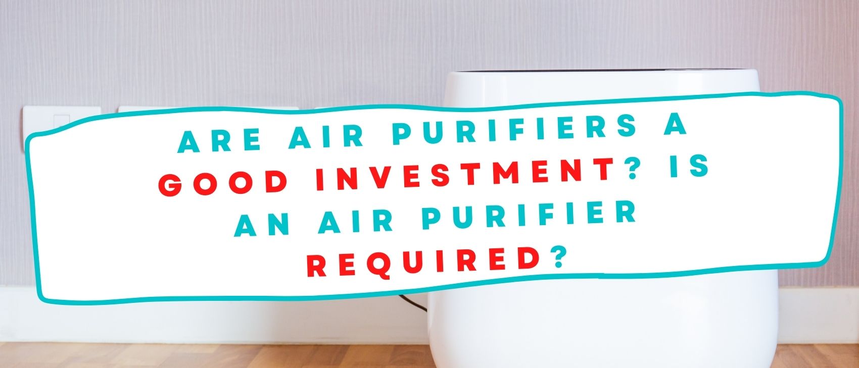 Are Air Purifiers a Good Investment? Is an Air Purifier Required?